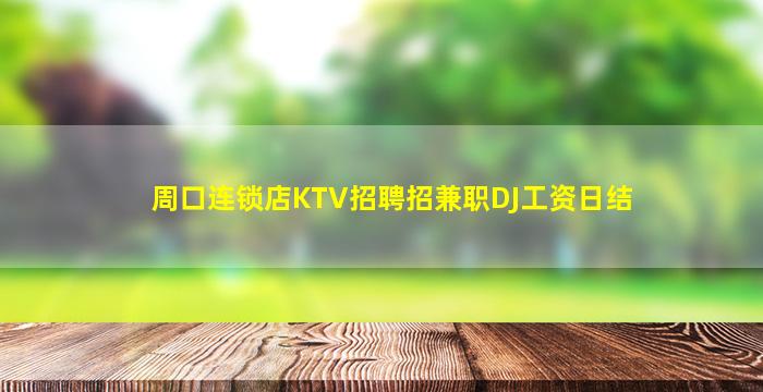 周口连锁店KTV招聘招兼职DJ工资日结